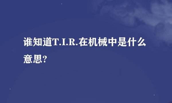 谁知道T.I.R.在机械中是什么意思?