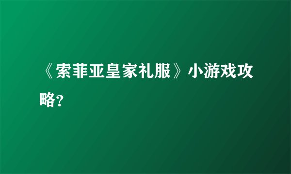 《索菲亚皇家礼服》小游戏攻略？
