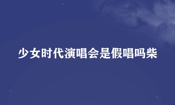 少女时代演唱会是假唱吗柴