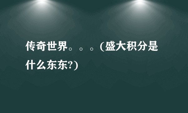 传奇世界。。。(盛大积分是什么东东?)