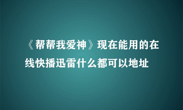 《帮帮我爱神》现在能用的在线快播迅雷什么都可以地址
