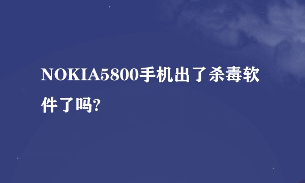 NOKIA5800手机出了杀毒软件了吗?