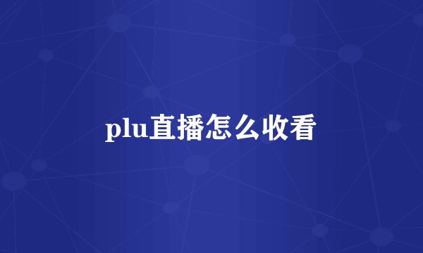 plu直播怎么收看