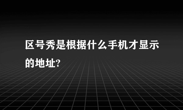 区号秀是根据什么手机才显示的地址?