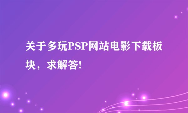 关于多玩PSP网站电影下载板块，求解答!