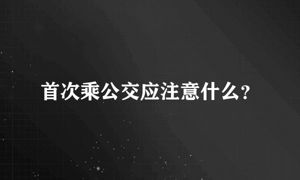 首次乘公交应注意什么？