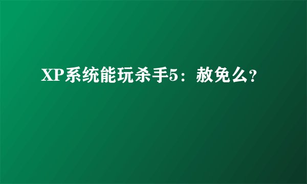 XP系统能玩杀手5：赦免么？