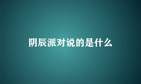 阴辰派对说的是什么