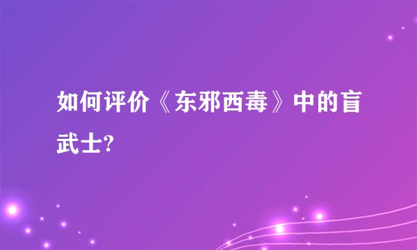 如何评价《东邪西毒》中的盲武士?