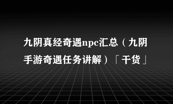 九阴真经奇遇npc汇总（九阴手游奇遇任务讲解）「干货」