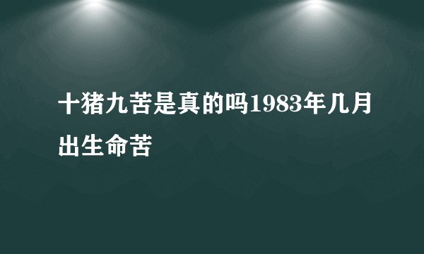 十猪九苦是真的吗1983年几月出生命苦