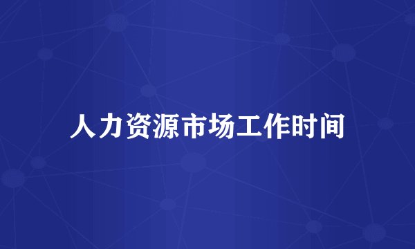 人力资源市场工作时间