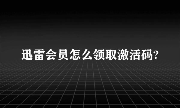 迅雷会员怎么领取激活码?