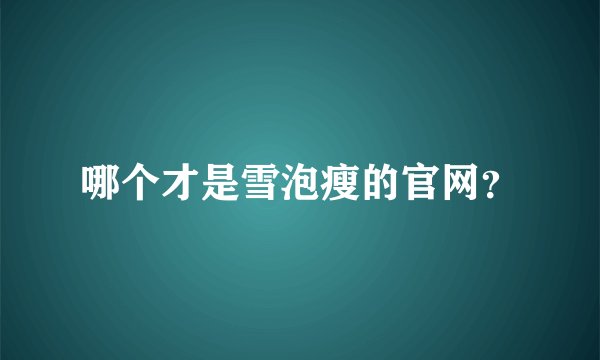 哪个才是雪泡瘦的官网？