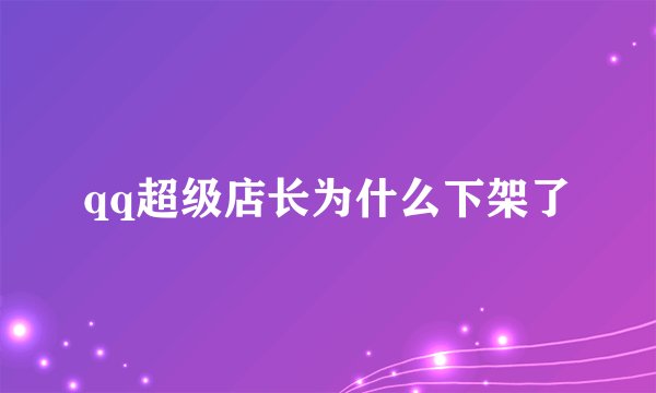 qq超级店长为什么下架了