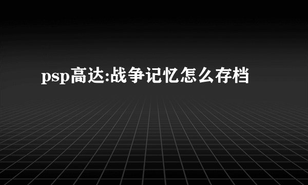 psp高达:战争记忆怎么存档