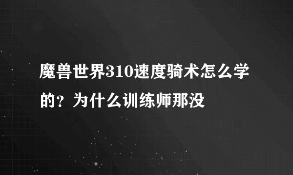魔兽世界310速度骑术怎么学的？为什么训练师那没