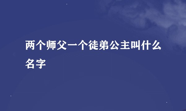 两个师父一个徒弟公主叫什么名字