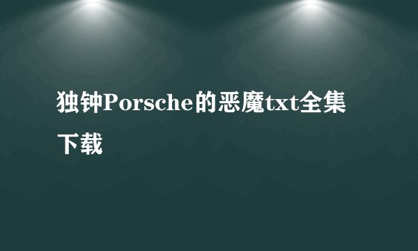 独钟Porsche的恶魔txt全集下载