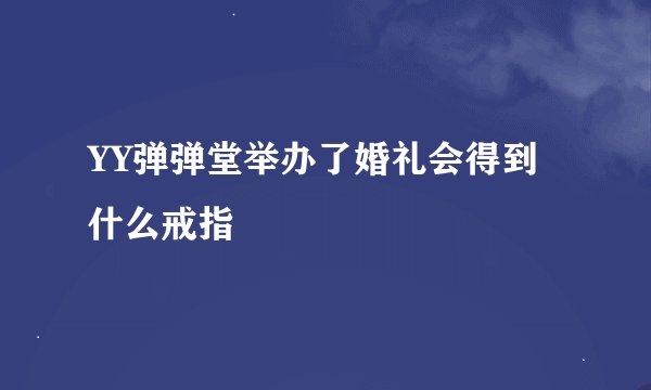 YY弹弹堂举办了婚礼会得到什么戒指