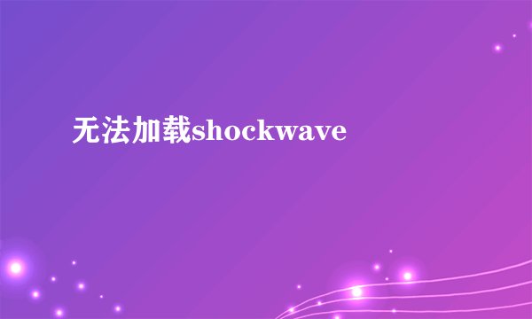 无法加载shockwave