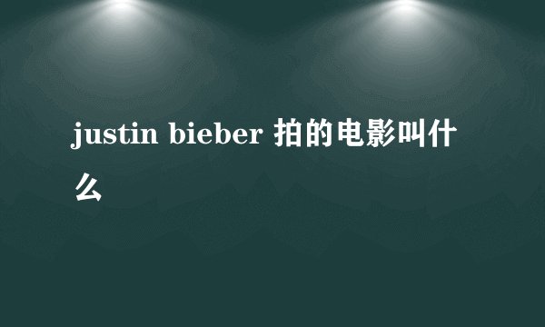 justin bieber 拍的电影叫什么