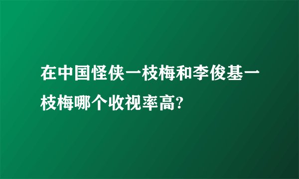 在中国怪侠一枝梅和李俊基一枝梅哪个收视率高?