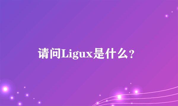 请问Ligux是什么？