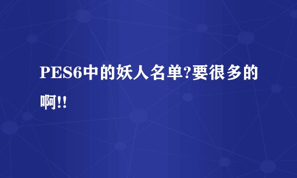 PES6中的妖人名单?要很多的啊!!