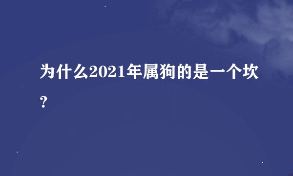 为什么2021年属狗的是一个坎？