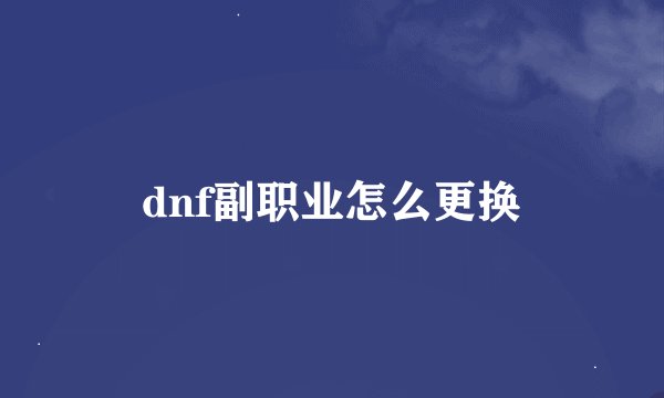 dnf副职业怎么更换