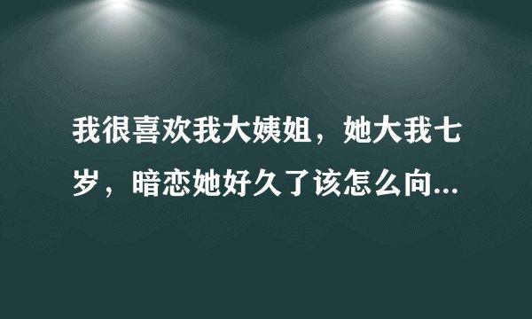 我很喜欢我大姨姐，她大我七岁，暗恋她好久了该怎么向她表白？？
