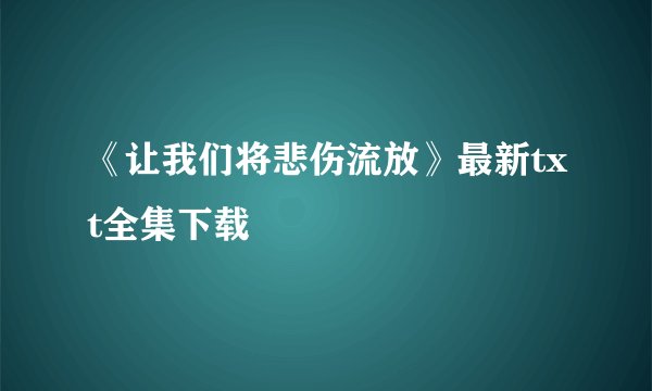 《让我们将悲伤流放》最新txt全集下载