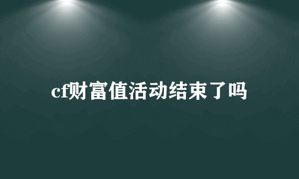 cf财富值活动结束了吗