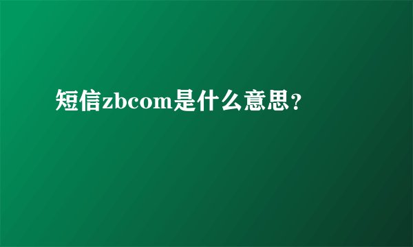 短信zbcom是什么意思？