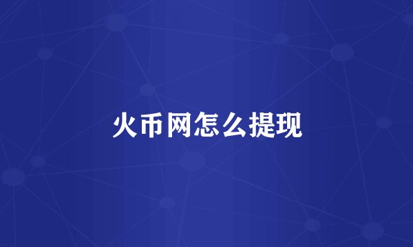 火币网怎么提现