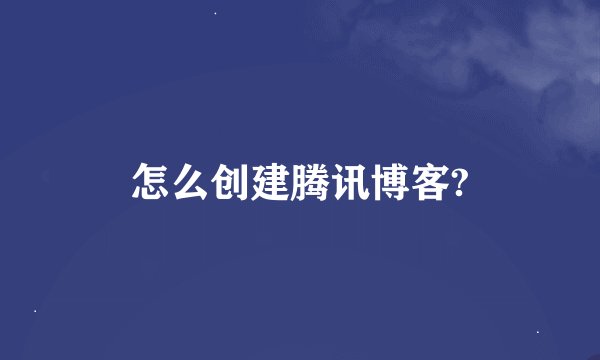 怎么创建腾讯博客?