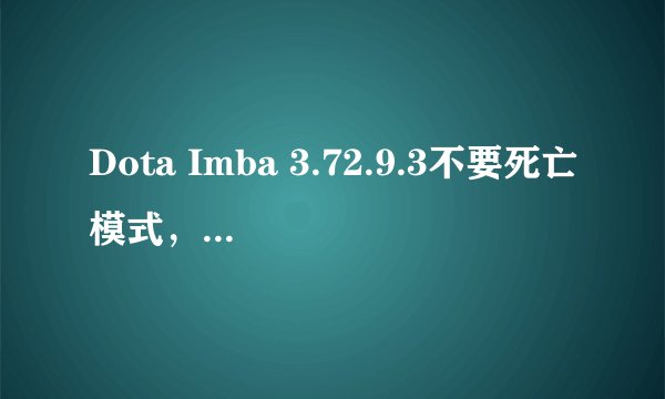 Dota Imba 3.72.9.3不要死亡模式，能随机技能随机英雄的，也不是三选一的，还能打野掉装