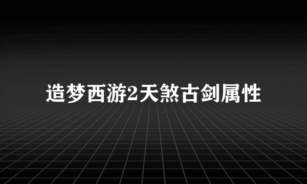 造梦西游2天煞古剑属性