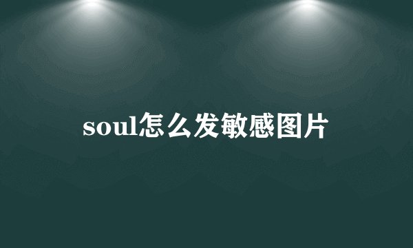 soul怎么发敏感图片