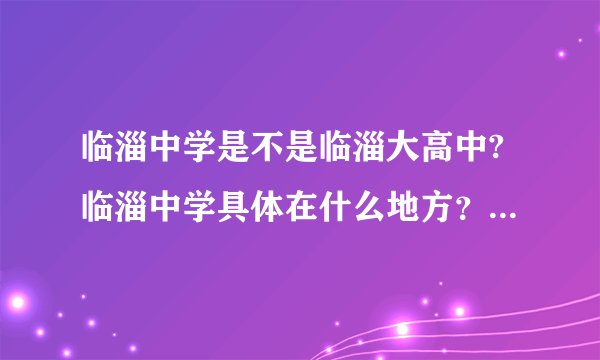 临淄中学是不是临淄大高中?临淄中学具体在什么地方？坐几路公交可到？谢谢