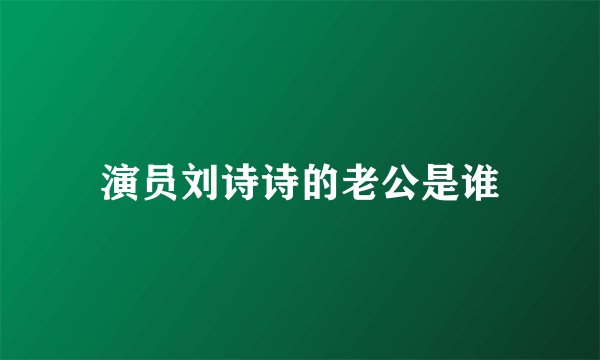 演员刘诗诗的老公是谁