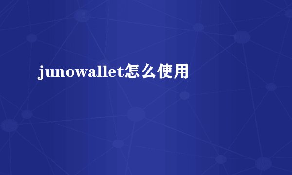 junowallet怎么使用