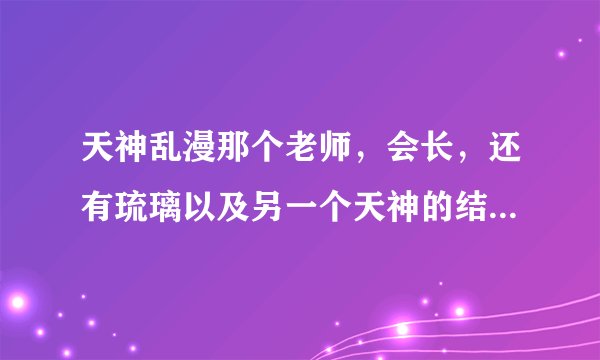 天神乱漫那个老师，会长，还有琉璃以及另一个天神的结局分别是什么……我因为没时间玩了，拜托LZ好人告...