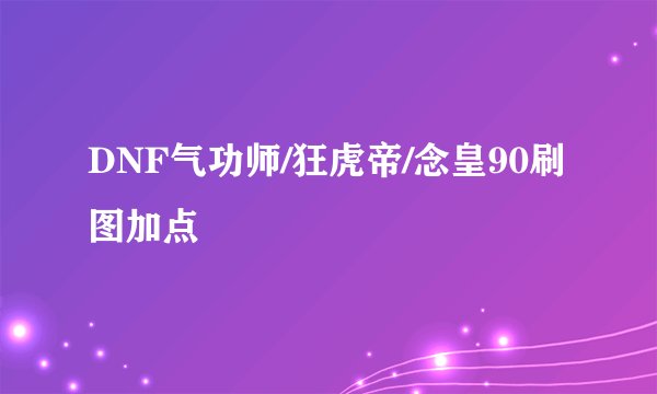 DNF气功师/狂虎帝/念皇90刷图加点