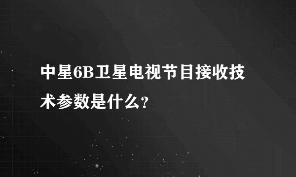 中星6B卫星电视节目接收技术参数是什么？