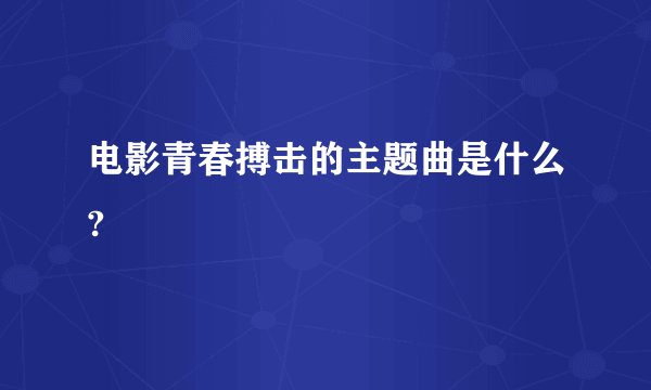 电影青春搏击的主题曲是什么?