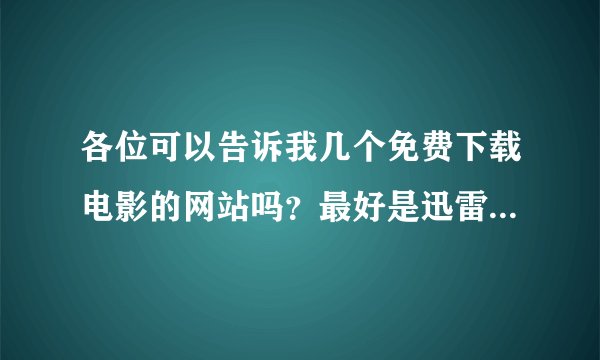 各位可以告诉我几个免费下载电影的网站吗？最好是迅雷并且快点的~~我只知道kan51