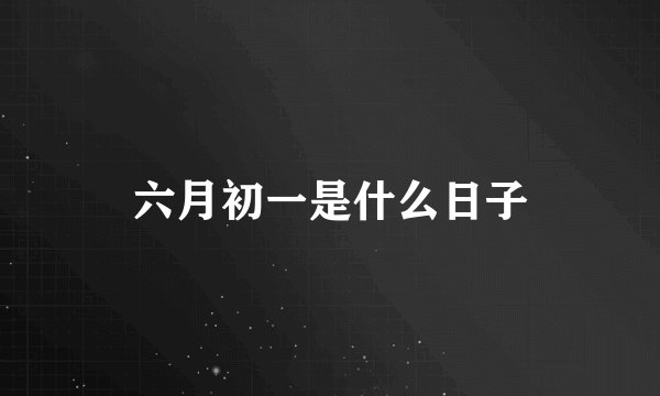 六月初一是什么日子