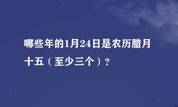 哪些年的1月24日是农历腊月十五（至少三个）？